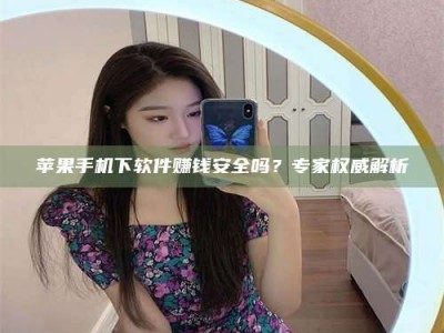 那曲苹果手机下软件赚钱安全吗？专家权威解析