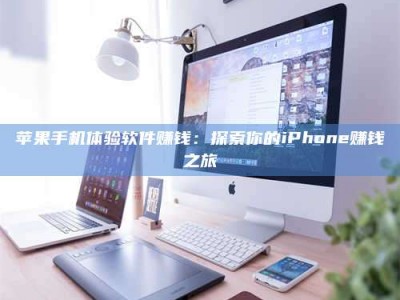 那曲苹果手机体验软件赚钱：探索你的iPhone赚钱之旅