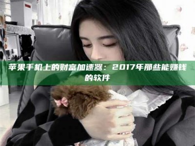 那曲苹果手机上的财富加速器：2017年那些能赚钱的软件