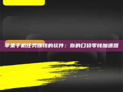 那曲苹果手机任务赚钱的软件：你的口袋零钱加速器
