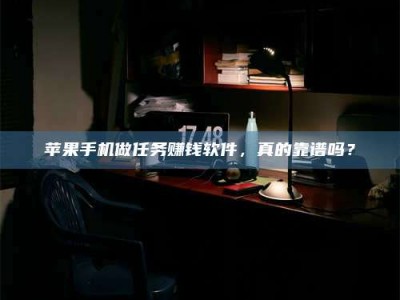 那曲苹果手机做任务赚钱软件，真的靠谱吗？