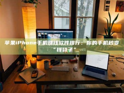 那曲苹果iPhone手机赚钱软件排行：你的手机秒变“钱袋子”