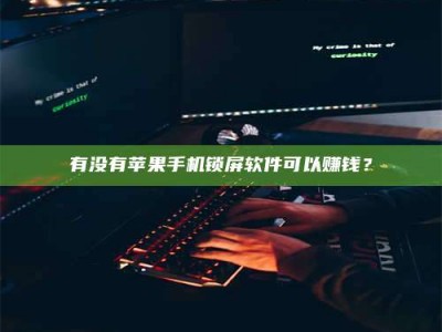 那曲有没有苹果手机锁屏软件可以赚钱？