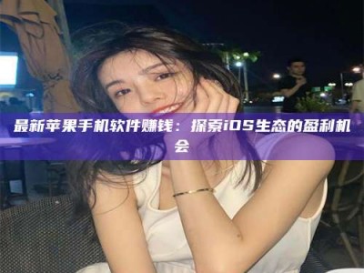 那曲最新苹果手机软件赚钱：探索iOS生态的盈利机会