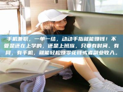 那曲手机兼职，一单一结，动动手指就能赚钱！不管是还在上学的，还是上班族，只要有时间、有网、有手机，就能轻松赚零花钱或者副业收入。