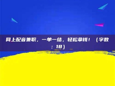 那曲网上配音兼职，一单一结，轻松拿钱！（字数：18）