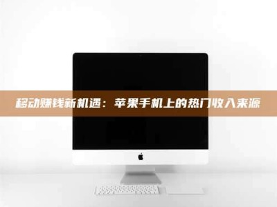 那曲移动赚钱新机遇：苹果手机上的热门收入来源