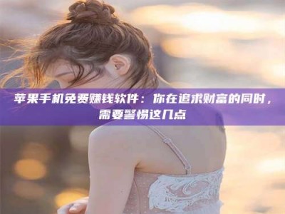 那曲苹果手机免费赚钱软件：你在追求财富的同时，需要警惕这几点