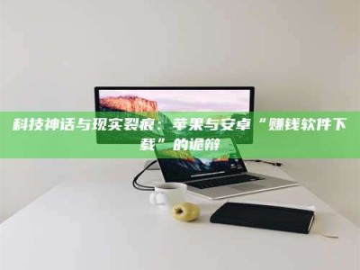 那曲科技神话与现实裂痕：苹果与安卓“赚钱软件下载”的诡辩