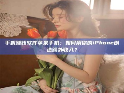那曲手机赚钱软件苹果手机：如何用你的iPhone创造额外收入？