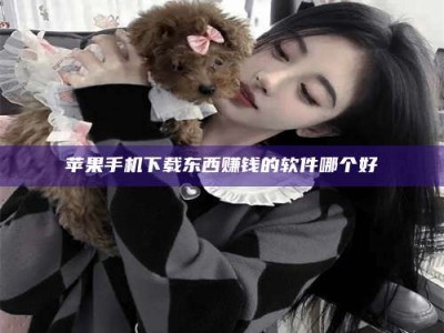 那曲苹果手机下载东西赚钱的软件哪个好