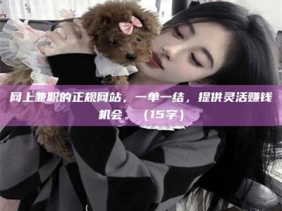 那曲网上兼职的正规网站，一单一结，提供灵活赚钱机会。（15字）