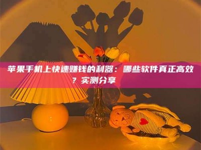 那曲苹果手机上快速赚钱的利器：哪些软件真正高效？实测分享🌟
