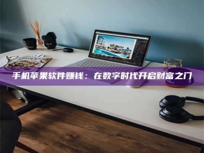 那曲手机苹果软件赚钱：在数字时代开启财富之门