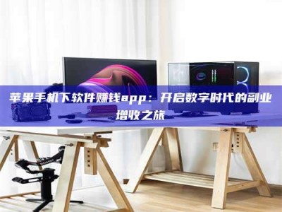 那曲苹果手机下软件赚钱app：开启数字时代的副业增收之旅